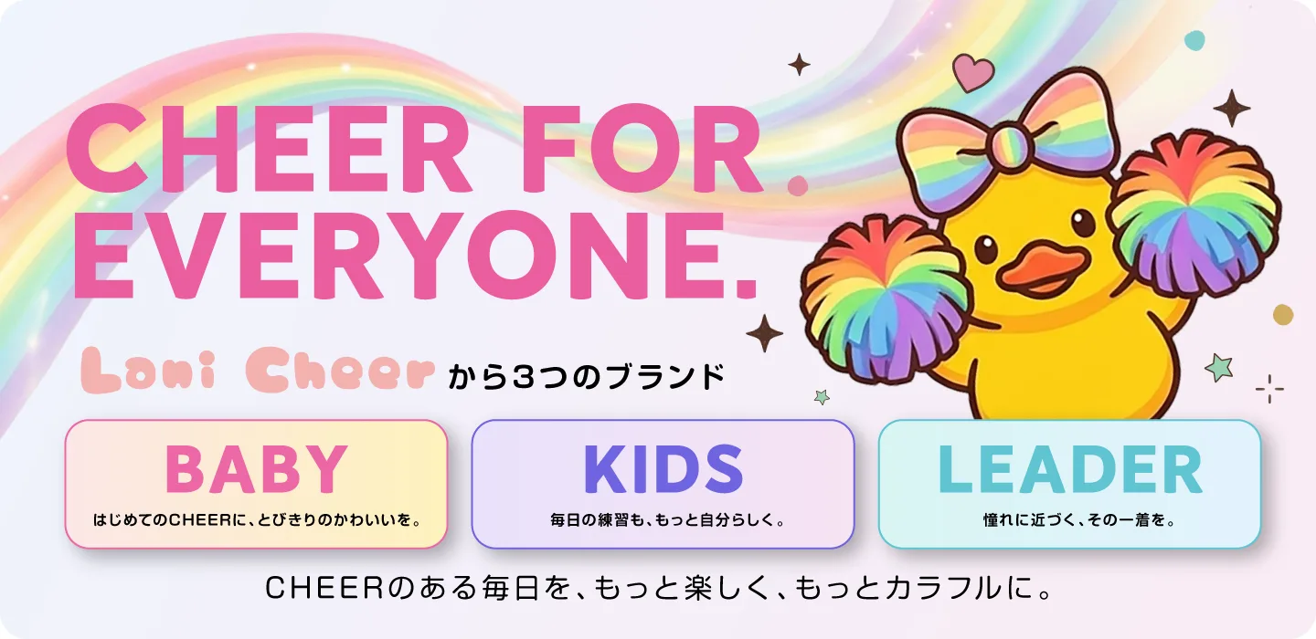 CHEER FOR EVERYONE. Lani Cheer から3つのブランド。BABY、KIDS、LEADER。CHEERのある毎日を、もっと楽しく、もっとカラフルに。